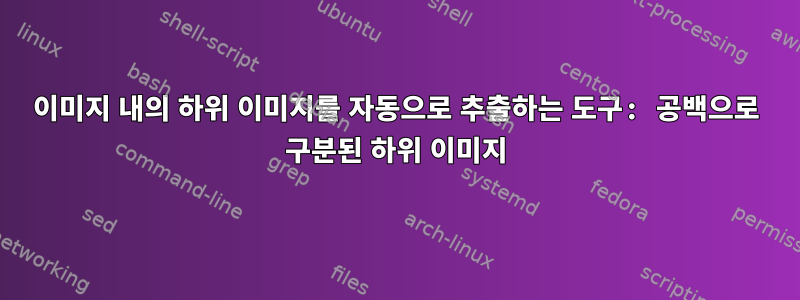 이미지 내의 하위 이미지를 자동으로 추출하는 도구: 공백으로 구분된 하위 이미지