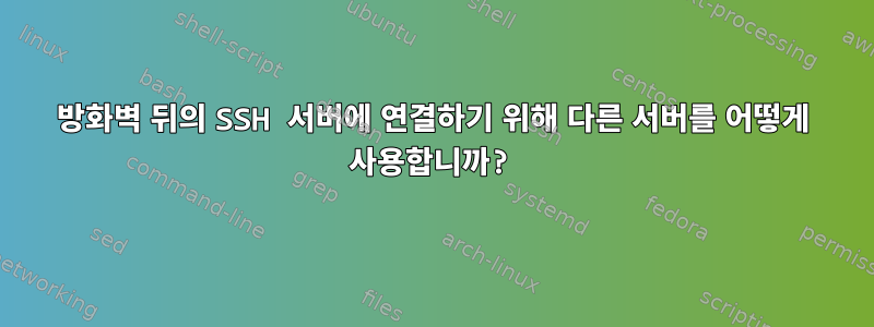 방화벽 뒤의 SSH 서버에 연결하기 위해 다른 서버를 어떻게 사용합니까?