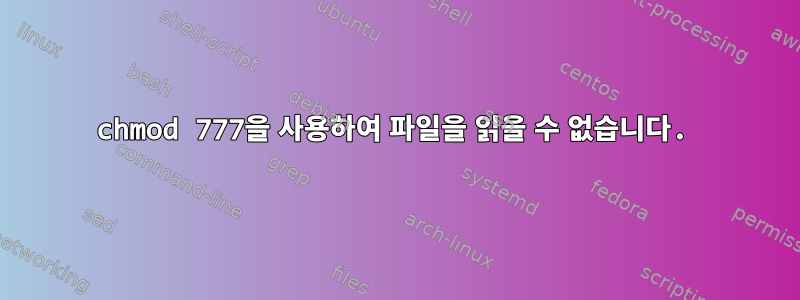 chmod 777을 사용하여 파일을 읽을 수 없습니다.