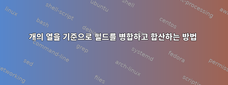 2개의 열을 기준으로 필드를 병합하고 합산하는 방법