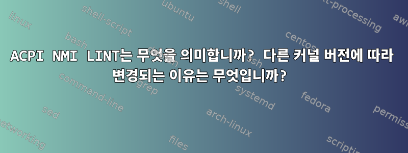 ACPI NMI LINT는 무엇을 의미합니까? 다른 커널 버전에 따라 변경되는 이유는 무엇입니까?