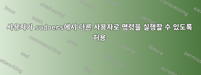 사용자가 sudoers에서 다른 사용자로 명령을 실행할 수 있도록 허용