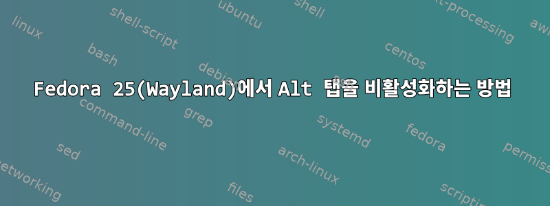 Fedora 25(Wayland)에서 Alt 탭을 비활성화하는 방법