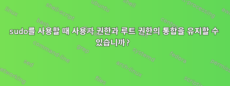 sudo를 사용할 때 사용자 권한과 루트 권한의 통합을 유지할 수 있습니까?