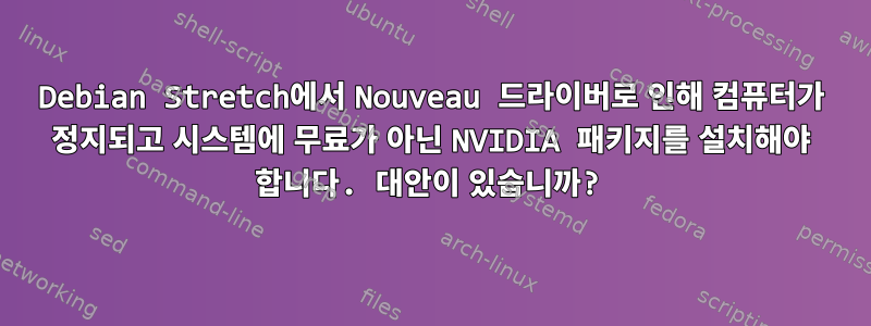 Debian Stretch에서 Nouveau 드라이버로 인해 컴퓨터가 정지되고 시스템에 무료가 아닌 NVIDIA 패키지를 설치해야 합니다. 대안이 있습니까?