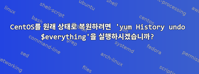 CentOS를 원래 상태로 복원하려면 'yum History undo $everything'을 실행하시겠습니까?