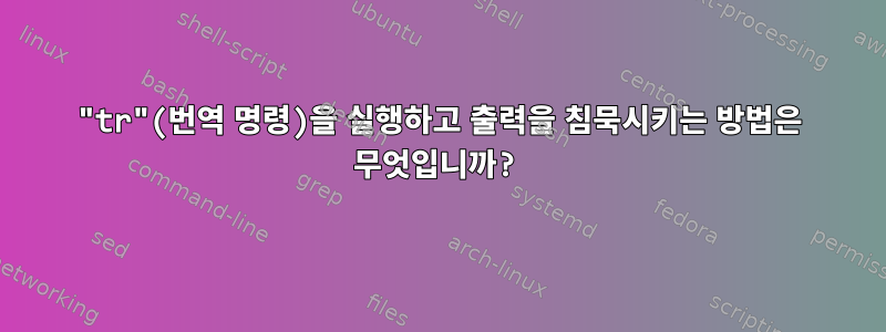 "tr"(번역 명령)을 실행하고 출력을 침묵시키는 방법은 무엇입니까?