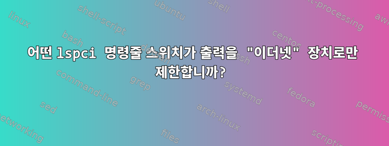 어떤 lspci 명령줄 스위치가 출력을 "이더넷" 장치로만 제한합니까?