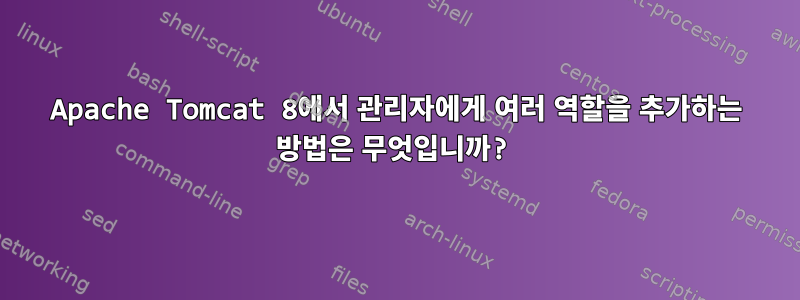 Apache Tomcat 8에서 관리자에게 여러 역할을 추가하는 방법은 무엇입니까?