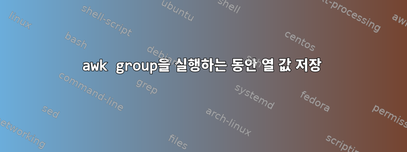 awk group을 실행하는 동안 열 값 저장