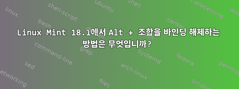 Linux Mint 18.1에서 Alt + 조합을 바인딩 해제하는 방법은 무엇입니까?