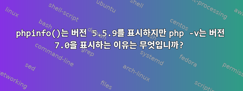 phpinfo()는 버전 5.5.9를 표시하지만 php -v는 버전 7.0을 표시하는 이유는 무엇입니까?