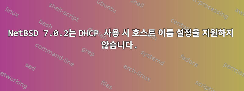 NetBSD 7.0.2는 DHCP 사용 시 호스트 이름 설정을 지원하지 않습니다.