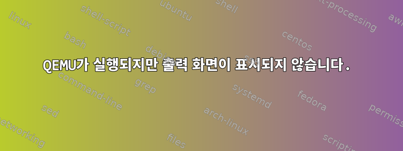 QEMU가 실행되지만 출력 화면이 표시되지 않습니다.