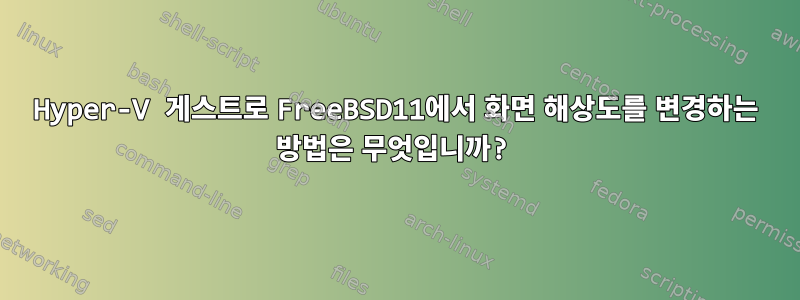 Hyper-V 게스트로 FreeBSD11에서 화면 해상도를 변경하는 방법은 무엇입니까?