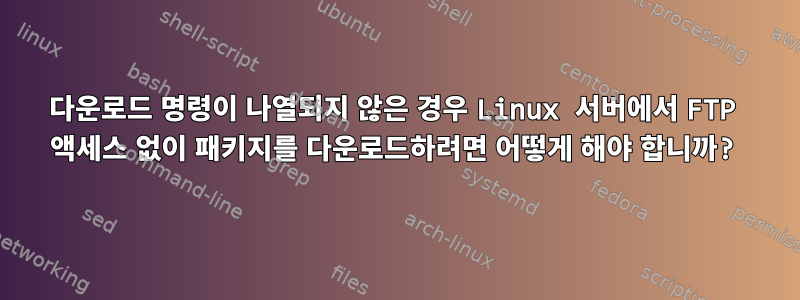 다운로드 명령이 나열되지 않은 경우 Linux 서버에서 FTP 액세스 없이 패키지를 다운로드하려면 어떻게 해야 합니까?