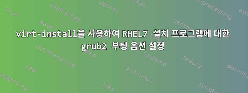 virt-install을 사용하여 RHEL7 설치 프로그램에 대한 grub2 부팅 옵션 설정