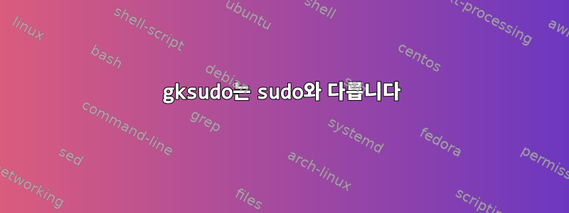 gksudo는 sudo와 다릅니다