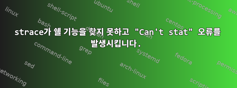 strace가 쉘 기능을 찾지 못하고 "Can't stat" 오류를 발생시킵니다.