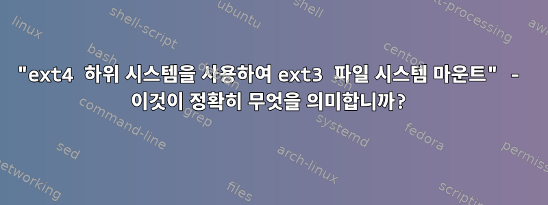 "ext4 하위 시스템을 사용하여 ext3 파일 시스템 마운트" - 이것이 정확히 무엇을 의미합니까?