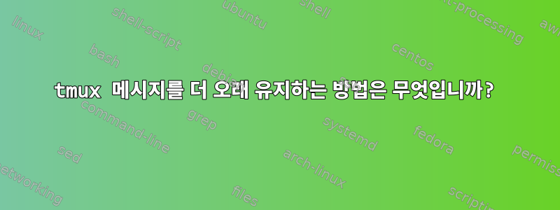 tmux 메시지를 더 오래 유지하는 방법은 무엇입니까?