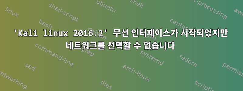 'Kali linux 2016.2' 무선 인터페이스가 시작되었지만 네트워크를 선택할 수 없습니다