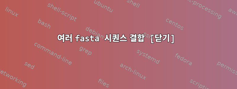 여러 fasta 시퀀스 결합 [닫기]