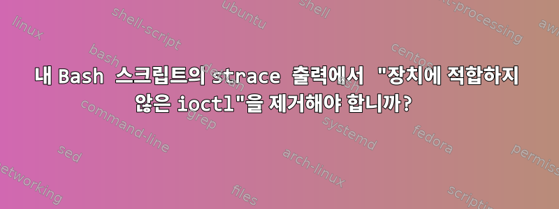 내 Bash 스크립트의 strace 출력에서 ​​"장치에 적합하지 않은 ioctl"을 제거해야 합니까?