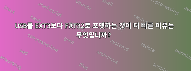 USB를 EXT3보다 FAT32로 포맷하는 것이 더 빠른 이유는 무엇입니까?