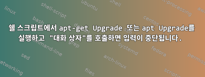 쉘 스크립트에서 apt-get Upgrade 또는 apt Upgrade를 실행하고 "대화 상자"를 호출하면 입력이 중단됩니다.