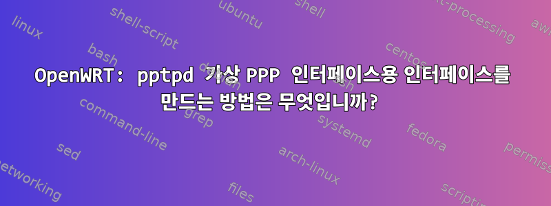 OpenWRT: pptpd 가상 PPP 인터페이스용 인터페이스를 만드는 방법은 무엇입니까?