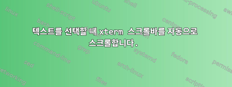 텍스트를 선택할 때 xterm 스크롤바를 자동으로 스크롤합니다.