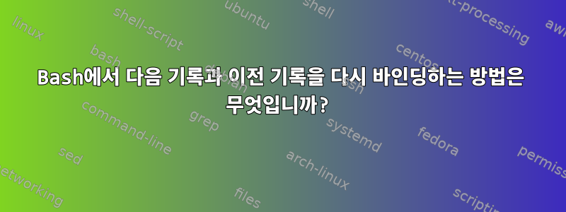 Bash에서 다음 기록과 이전 기록을 다시 바인딩하는 방법은 무엇입니까?