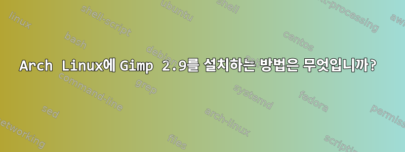 Arch Linux에 Gimp 2.9를 설치하는 방법은 무엇입니까?