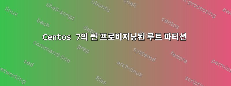 Centos 7의 씬 프로비저닝된 루트 파티션