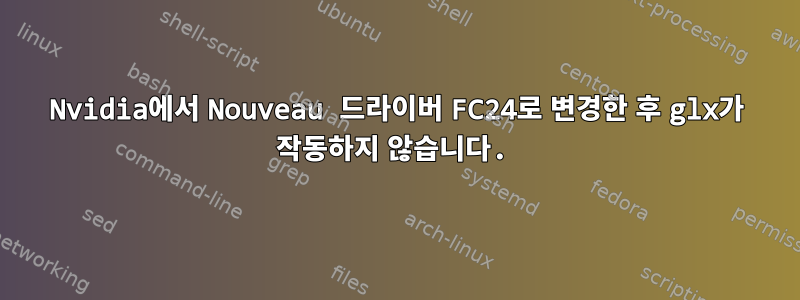 Nvidia에서 Nouveau 드라이버 FC24로 변경한 후 glx가 작동하지 않습니다.