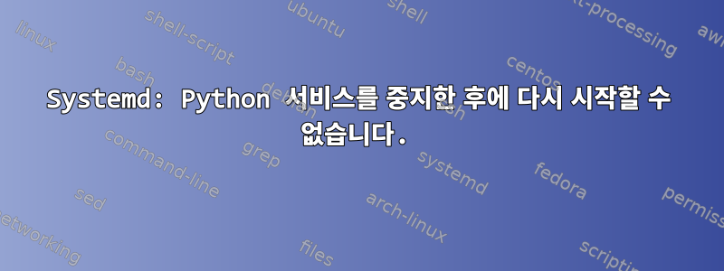 Systemd: Python 서비스를 중지한 후에 다시 시작할 수 없습니다.