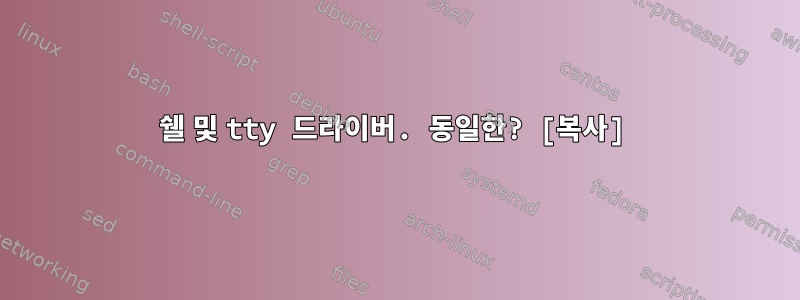 쉘 및 tty 드라이버. 동일한? [복사]