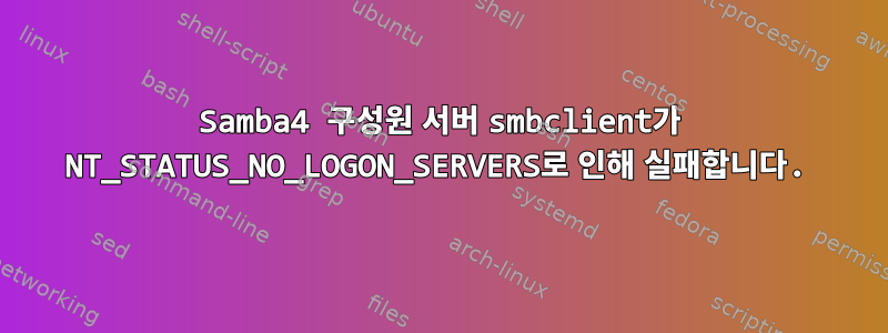 Samba4 구성원 서버 smbclient가 NT_STATUS_NO_LOGON_SERVERS로 인해 실패합니다.