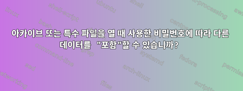 아카이브 또는 특수 파일을 열 때 사용한 비밀번호에 따라 다른 데이터를 "포함"할 수 있습니까?