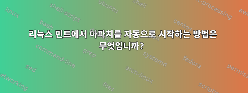 리눅스 민트에서 아파치를 자동으로 시작하는 방법은 무엇입니까?