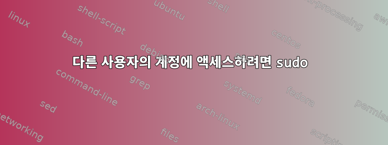 다른 사용자의 계정에 액세스하려면 sudo