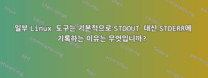 일부 Linux 도구는 기본적으로 STDOUT 대신 STDERR에 기록하는 이유는 무엇입니까?