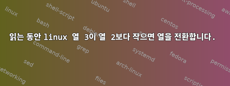 읽는 동안 linux 열 3이 열 2보다 작으면 열을 전환합니다.