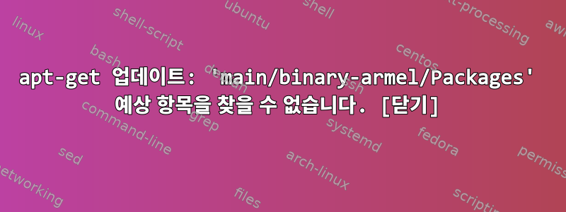 apt-get 업데이트: 'main/binary-armel/Packages' 예상 항목을 찾을 수 없습니다. [닫기]