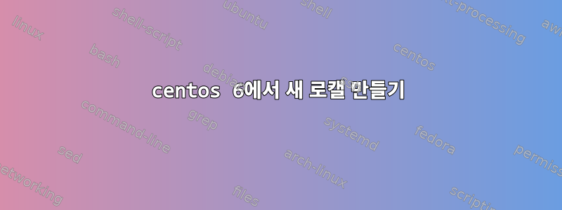 centos 6에서 새 로캘 만들기