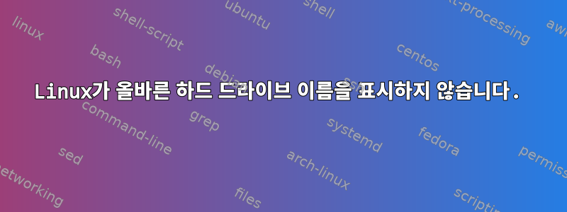 Linux가 올바른 하드 드라이브 이름을 표시하지 않습니다.