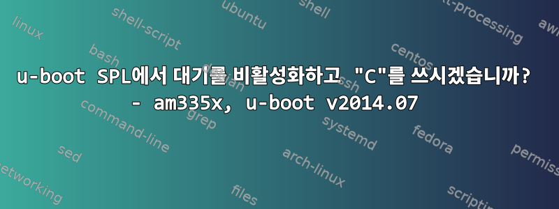 u-boot SPL에서 대기를 비활성화하고 "C"를 쓰시겠습니까? - am335x, u-boot v2014.07