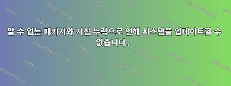 알 수 없는 패키지와 지침 누락으로 인해 시스템을 업데이트할 수 없습니다.