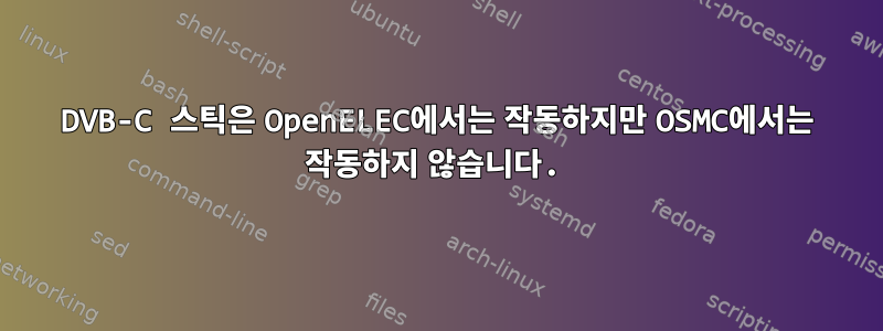 DVB-C 스틱은 OpenELEC에서는 작동하지만 OSMC에서는 작동하지 않습니다.